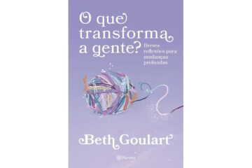 o-que-transforma-a-gente-de-beth-goulart-breves-reflexoes-para-mudancas-profundas