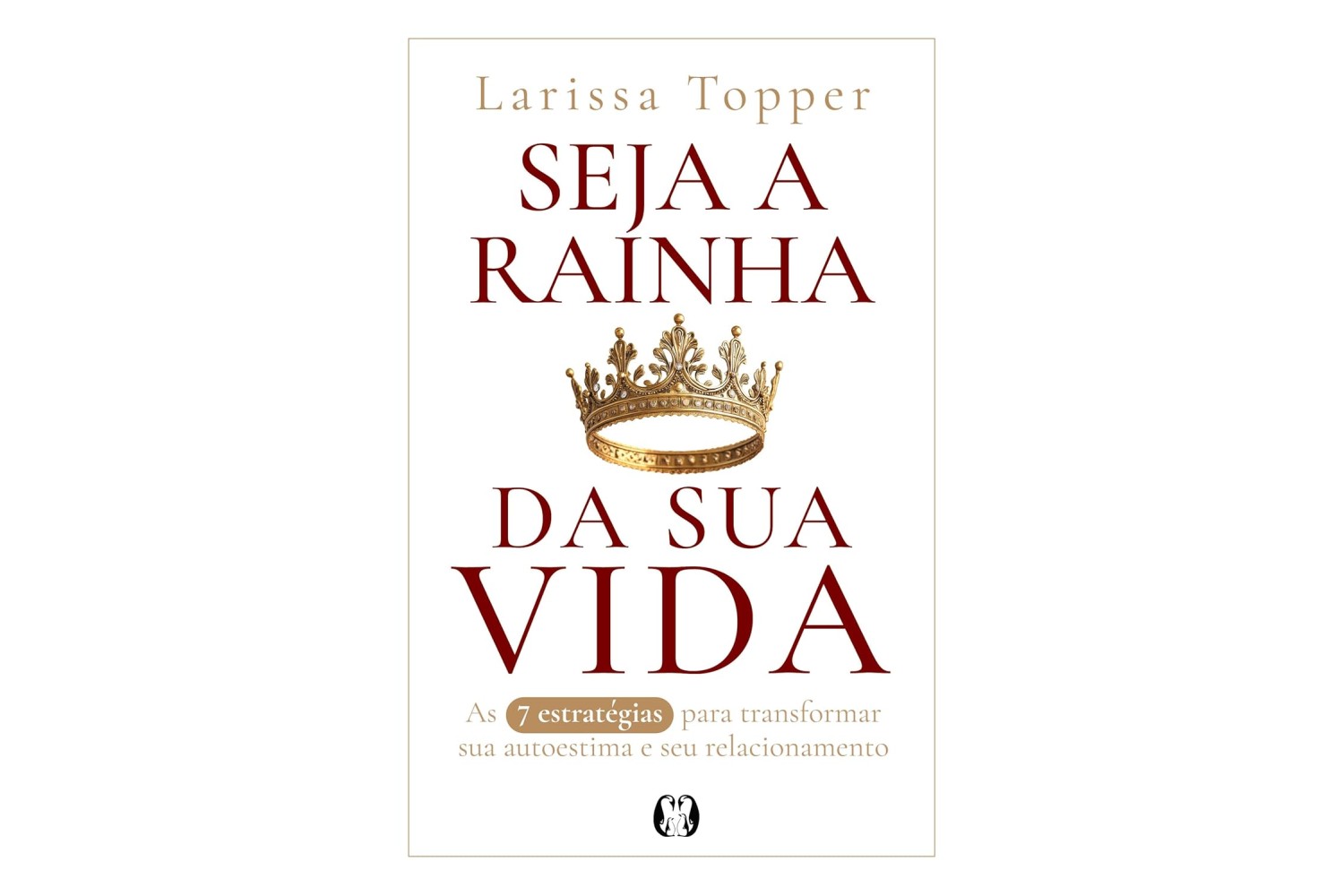 seja-a-rainha-da-sua-vida-de-larissa-topper-as-7-estrategias-para-transformar-sua-autoestima-e-seu-relacionamento