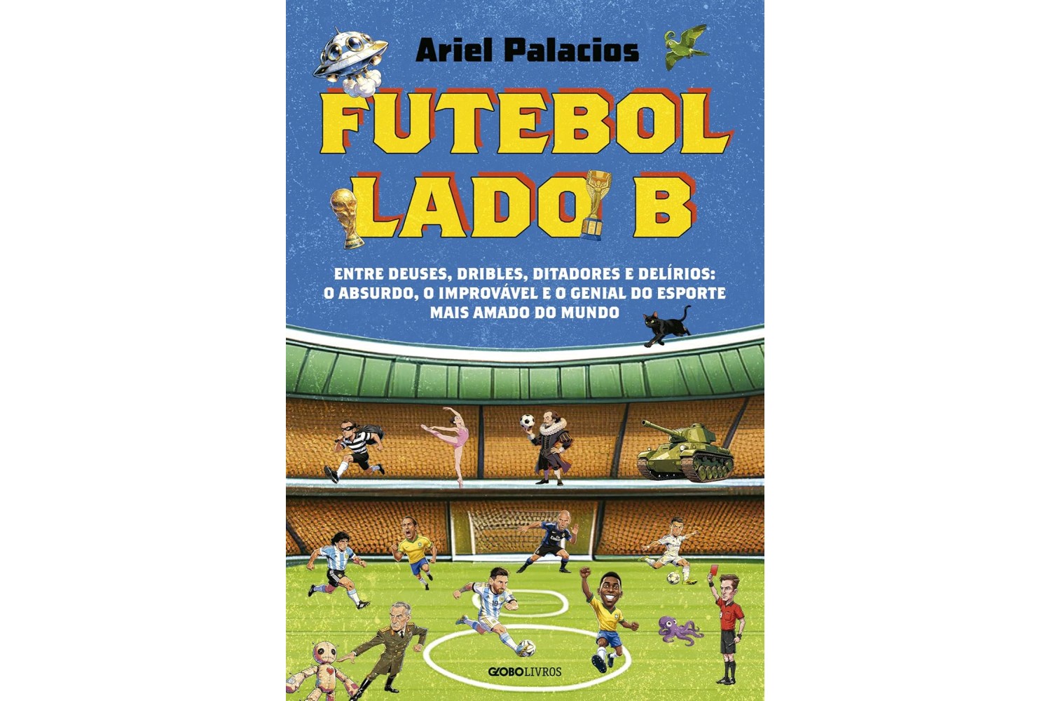 futebol-lado-b-de-ariel-palacios-entre-deuses-dribles-ditadores-e-delirios-o-absurdo-o-improvavel-e-o-genial-do-esporte-mais-amado