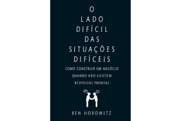 o-lado-dificil-das-situacoes-dificeis-de-ben-horowitz-como-construir-um-negocio-quando-nao-existem-respostas-prontas