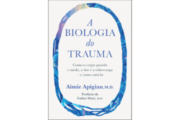 a-biologia-do-trauma-de-aimie-apigian-como-o-corpo-guarda-o-medo-a-dor-e-a-sobrecarga-e-como-cura-lo